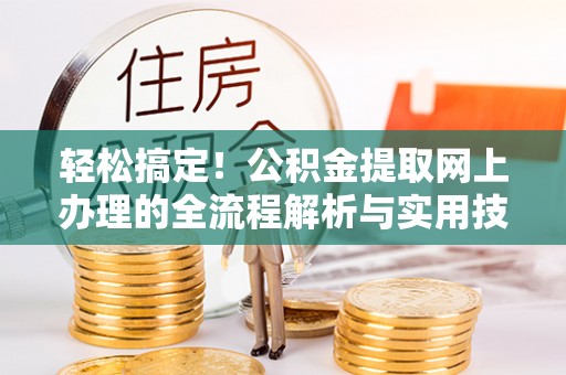 获嘉轻松搞定！公积金提取网上办理的全流程解析与实用技巧