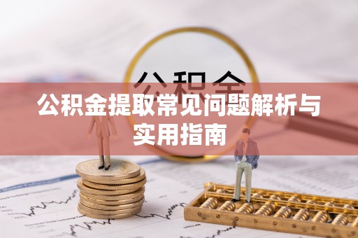 彰武公积金提取常见问题解析与实用指南
