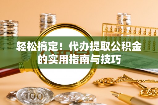 大英轻松搞定！代办提取公积金的实用指南与技巧