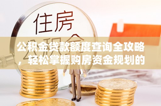 错那公积金贷款额度查询全攻略，轻松掌握购房资金规划的关键
