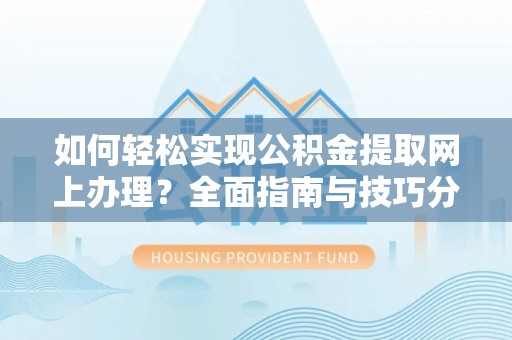 文圣如何轻松实现公积金提取网上办理？全面指南与技巧分享