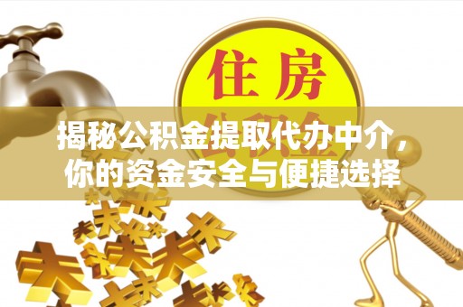 凤台揭秘公积金提取代办中介，你的资金安全与便捷选择