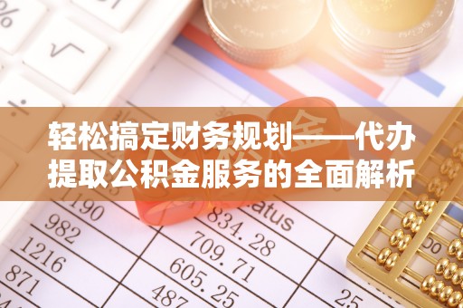 牟定轻松搞定财务规划——代办提取公积金服务的全面解析