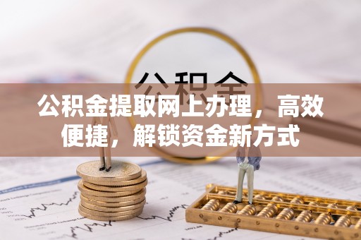 宁津公积金提取网上办理，高效便捷，解锁资金新方式