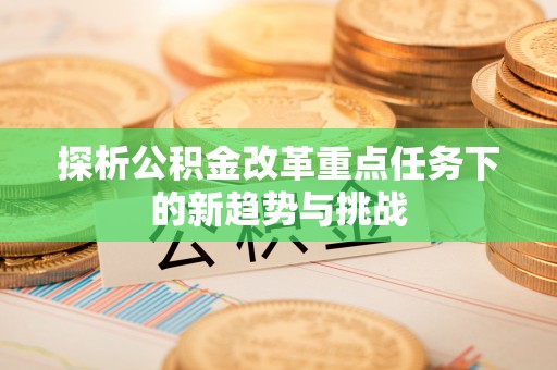 肇东探析公积金改革重点任务下的新趋势与挑战