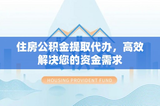 肇东住房公积金提取代办，高效解决您的资金需求