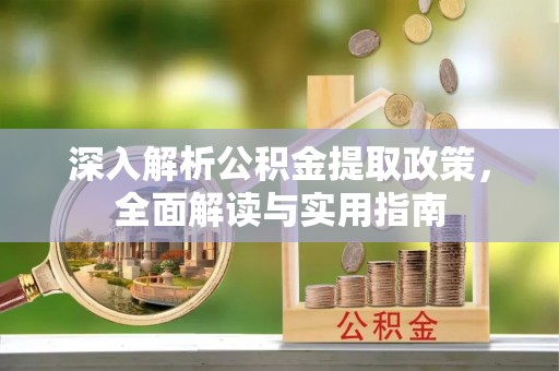 博山深入解析公积金提取政策，全面解读与实用指南