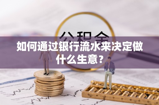 虎门如何通过银行流水来决定做什么生意？