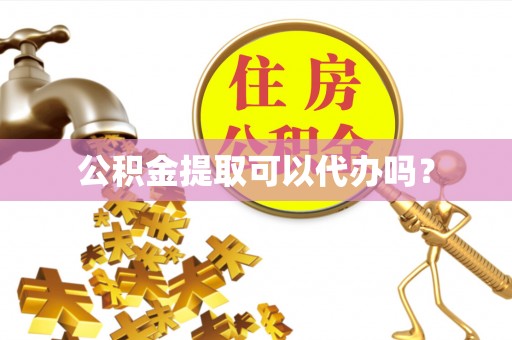 东昌公积金提取可以代办吗？