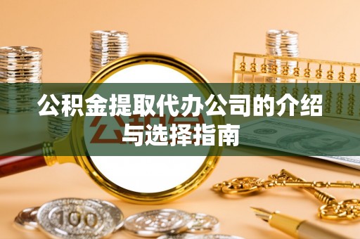 犍为公积金提取代办公司的介绍与选择指南