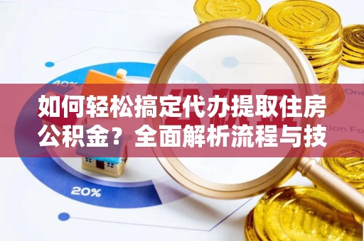 中堂如何轻松搞定代办提取住房公积金？全面解析流程与技巧