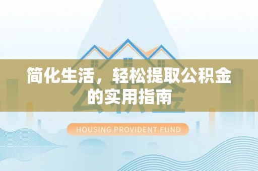 临桂简化生活，轻松提取公积金的实用指南