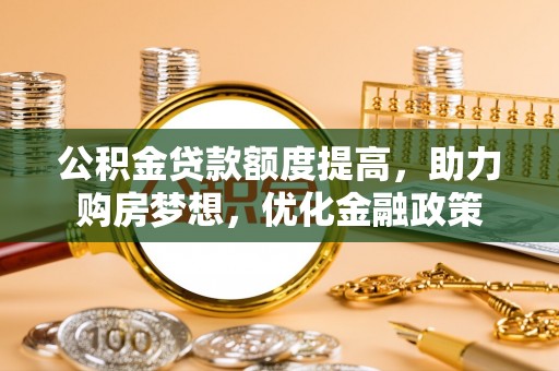 中堂公积金贷款额度提高，助力购房梦想，优化金融政策
