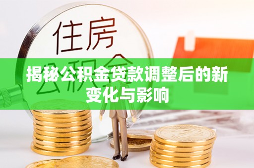 林西揭秘公积金贷款调整后的新变化与影响