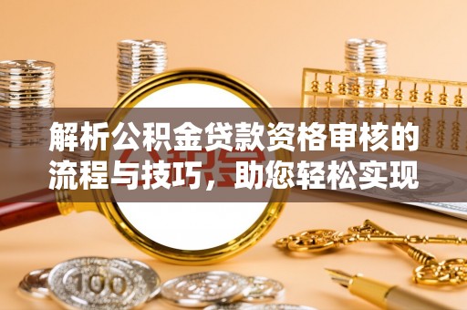 平房解析公积金贷款资格审核的流程与技巧，助您轻松实现购房梦