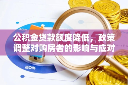 云阳公积金贷款额度降低，政策调整对购房者的影响与应对策略