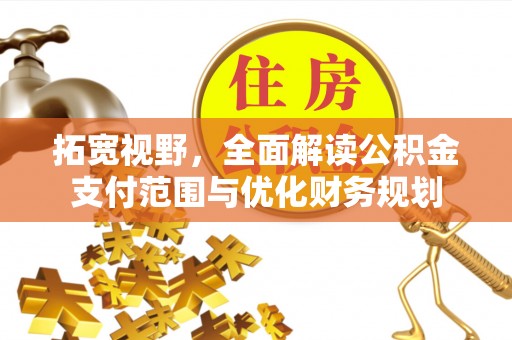 云阳拓宽视野，全面解读公积金支付范围与优化财务规划