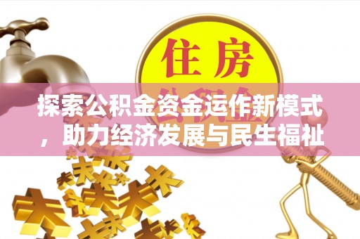 朴子探索公积金资金运作新模式，助力经济发展与民生福祉