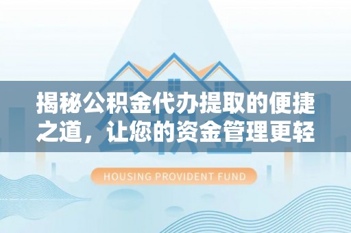 朴子揭秘公积金代办提取的便捷之道，让您的资金管理更轻松