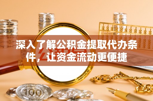 东川深入了解公积金提取代办条件，让资金流动更便捷
