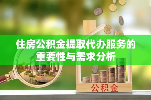 麻山住房公积金提取代办服务的重要性与需求分析
