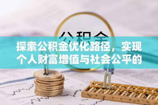 仙游探索公积金优化路径，实现个人财富增值与社会公平的双赢