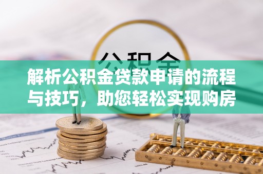 山阴解析公积金贷款申请的流程与技巧，助您轻松实现购房梦