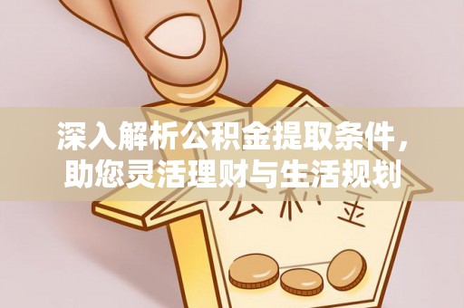山阴深入解析公积金提取条件，助您灵活理财与生活规划
