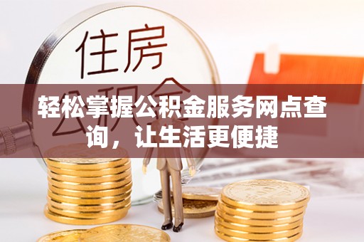 山阴轻松掌握公积金服务网点查询，让生活更便捷