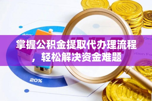 山阴掌握公积金提取代办理流程，轻松解决资金难题