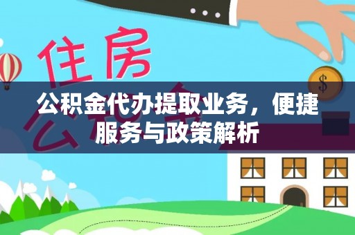 山阴公积金代办提取业务，便捷服务与政策解析
