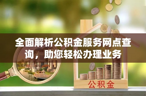 沧源全面解析公积金服务网点查询，助您轻松办理业务