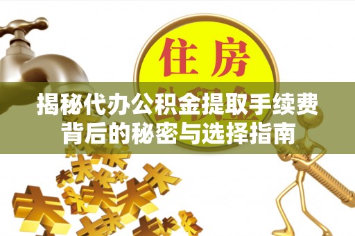齐河揭秘代办公积金提取手续费背后的秘密与选择指南