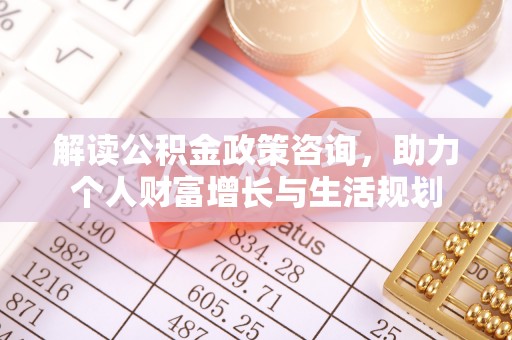齐河解读公积金政策咨询，助力个人财富增长与生活规划