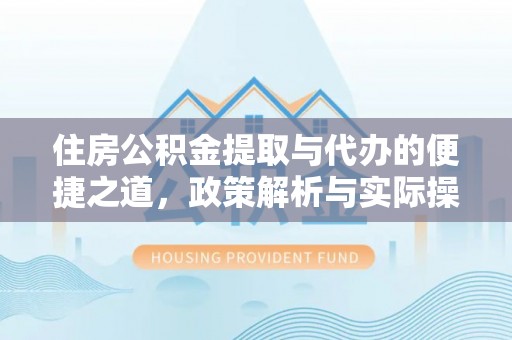 永川住房公积金提取与代办的便捷之道，政策解析与实际操作指南
