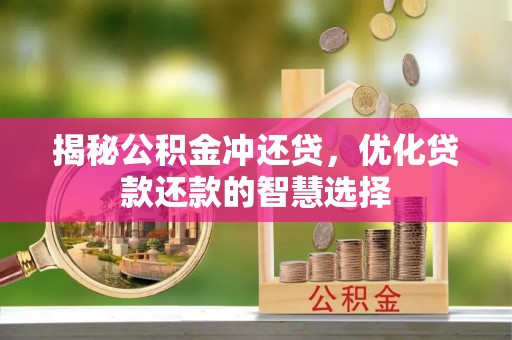魏都揭秘公积金冲还贷，优化贷款还款的智慧选择