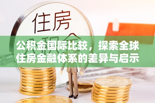 魏都公积金国际比较，探索全球住房金融体系的差异与启示