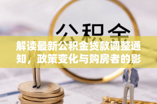 魏都解读最新公积金贷款调整通知，政策变化与购房者的影响