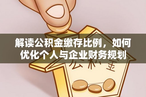朝天解读公积金缴存比例，如何优化个人与企业财务规划