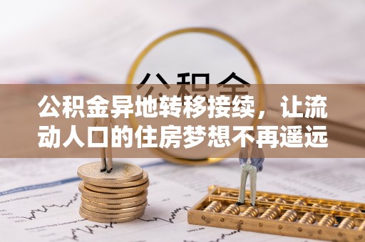 朝天公积金异地转移接续，让流动人口的住房梦想不再遥远