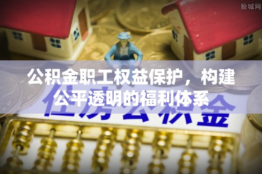 雷山公积金职工权益保护，构建公平透明的福利体系