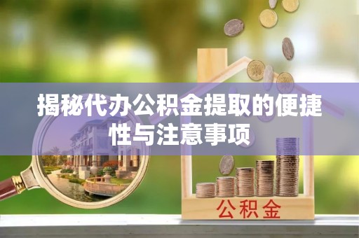 椒江揭秘代办公积金提取的便捷性与注意事项