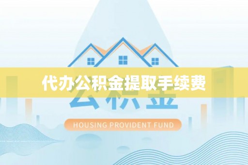 阜沙代办公积金提取手续费