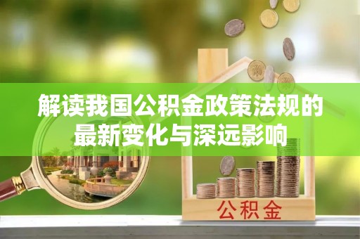 江都解读我国公积金政策法规的最新变化与深远影响