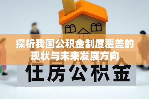 洪洞探析我国公积金制度覆盖的现状与未来发展方向