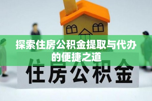 娄底探索住房公积金提取与代办的便捷之道