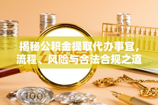 娄底揭秘公积金提取代办事宜，流程、风险与合法合规之道