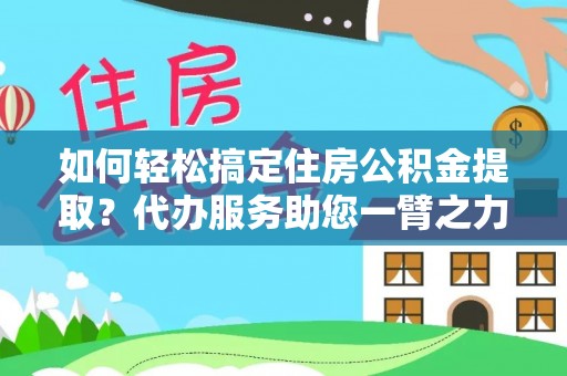 梁园如何轻松搞定住房公积金提取？代办服务助您一臂之力