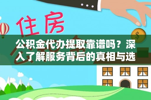 昌平公积金代办提取靠谱吗？深入了解服务背后的真相与选择指南