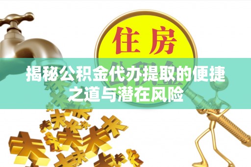昌平揭秘公积金代办提取的便捷之道与潜在风险
